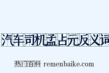 汽车司机孟占元反义词是什么意思的图片